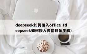 deepseek如何接入office(deepseek如何接入微信具体步骤)