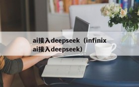 ai接入deepseek（infinixai接入deepseek）