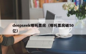 deepseek哪吒票房（哪吒票房破50亿）