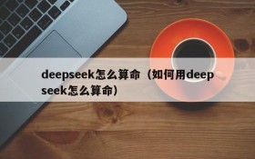 deepseek怎么算命（如何用deepseek怎么算命）