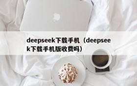 deepseek下载手机（deepseek下载手机版收费吗）