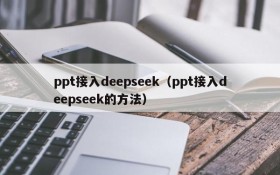 ppt接入deepseek（ppt接入deepseek的方法）