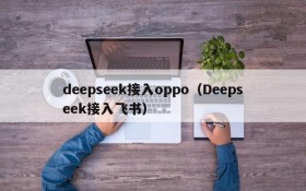 deepseek接入oppo（Deepseek接入飞书）