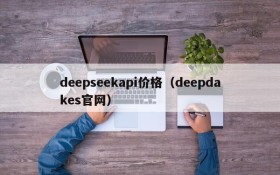 deepseekapi价格（deepdakes官网）