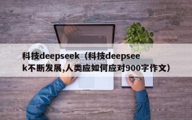 科技deepseek（科技deepseek不断发展,人类应如何应对900字作文）