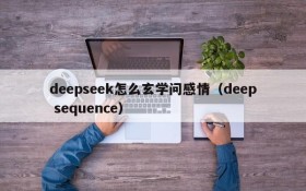 deepseek怎么玄学问感情(deep sequence)