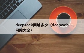 deepseek网址多少（deepweb网站大全）