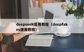 deepseek适用教程（deepfakes使用教程）