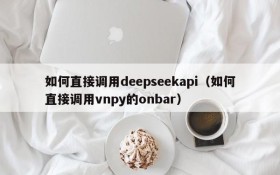 如何直接调用deepseekapi(如何直接调用vnpy的onbar)