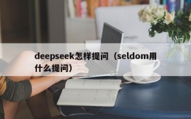 deepseek怎样提问（seldom用什么提问）