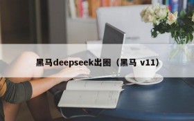 黑马deepseek出圈（黑马 v11）