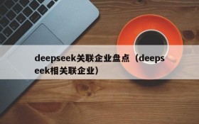 deepseek关联企业盘点(deepseek相关联企业)