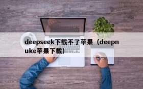 deepseek下载不了苹果（deepnuke苹果下载）