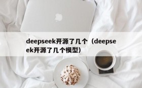 deepseek开源了几个(deepseek开源了几个模型)