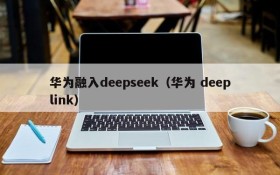 华为融入deepseek（华为 deeplink）