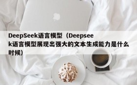DeepSeek语言模型（Deepseek语言模型展现出强大的文本生成能力是什么时候）