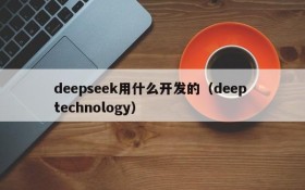 deepseek用什么开发的(deep technology)