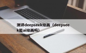 测评deepseek绘画（deepseek能ai绘画吗）