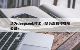 华为deepseek技术（华为深科技有限公司）