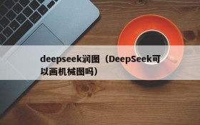 deepseek润图(DeepSeek可以画机械图吗)