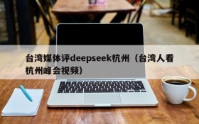台湾媒体评deepseek杭州(台湾人看杭州峰会视频)
