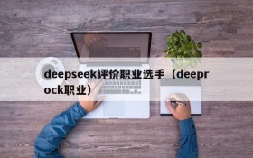 deepseek评价职业选手(deeprock职业)