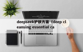 deepseek护肤方案（deep cleansing essential care）