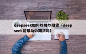 deepseek如何炒股炒期货(deepseek能帮助炒期货吗)