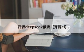 开源deepseek欧洲(开源ei)
