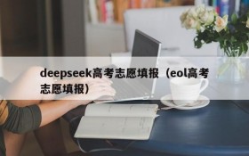 deepseek高考志愿填报（eol高考志愿填报）