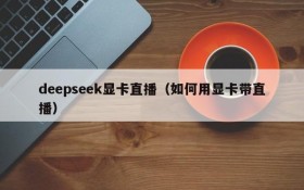 deepseek显卡直播（如何用显卡带直播）