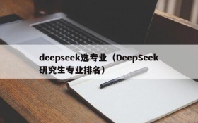 deepseek选专业（DeepSeek研究生专业排名）