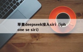 苹果deepseek接入siri(iphone se siri)