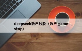 deepseek散户炒股（散户 gamestop）