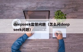 deepseek监管问题（怎么问deepseek问题）