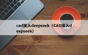 cad接入deepseek（CAD接入deepseek）