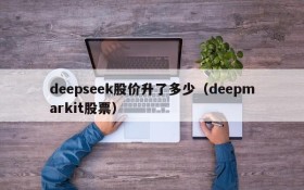 deepseek股价升了多少（deepmarkit股票）