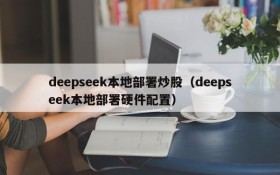 deepseek本地部署炒股（deepseek本地部署硬件配置）