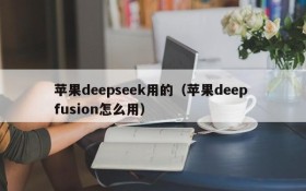 苹果deepseek用的(苹果deep fusion怎么用)