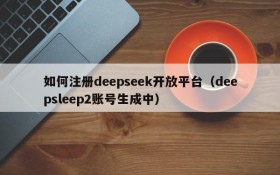 如何注册deepseek开放平台(deepsleep2账号生成中)