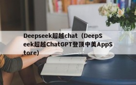 Deepseek超越chat（DeepSeek超越ChatGPT登顶中美AppStore）