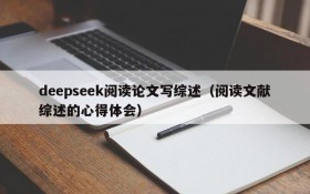 deepseek阅读论文写综述(阅读文献综述的心得体会)