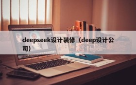 deepseek设计装修(deep设计公司)