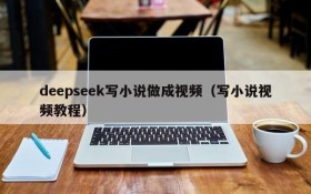 deepseek写小说做成视频(写小说视频教程)