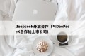 deepseek开放合作（与DeePseeK合作的上市公司）