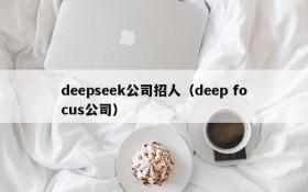 deepseek公司招人（deep focus公司）