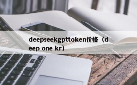 deepseekgpttoken价格（deep one kr）