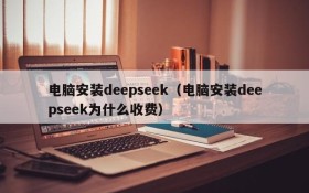 电脑安装deepseek(电脑安装deepseek为什么收费)