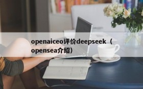 openaiceo评价deepseek(opensea介绍)