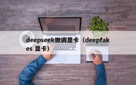 deepseek微调显卡(deepfakes 显卡)